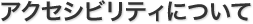 アクセシビリティについて